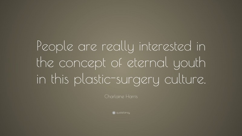 Charlaine Harris Quote: “People are really interested in the concept of eternal youth in this plastic-surgery culture.”