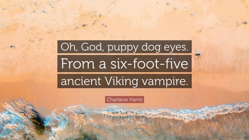 Charlaine Harris Quote: “Oh, God, puppy dog eyes. From a six-foot-five ancient Viking vampire.”