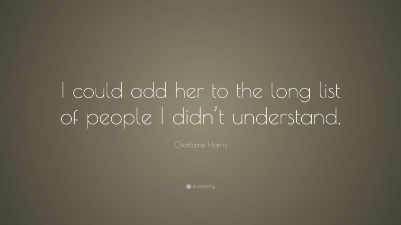 Charlaine Harris Quote: “I could add her to the long list of people I didn’t understand.”