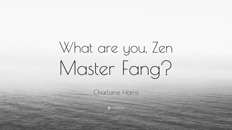 Charlaine Harris Quote: “What are you, Zen Master Fang?”