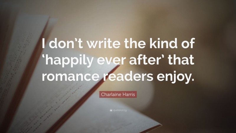 Charlaine Harris Quote: “I don’t write the kind of ‘happily ever after’ that romance readers enjoy.”