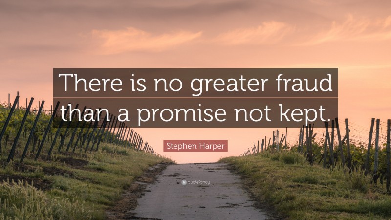 Stephen Harper Quote: “There is no greater fraud than a promise not kept.”