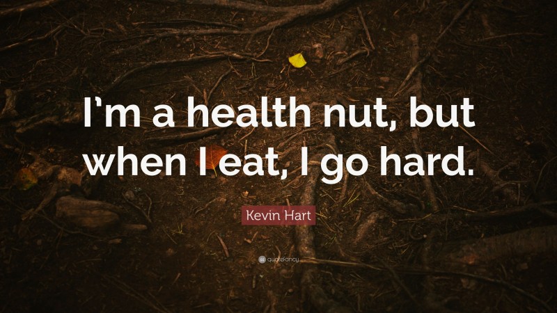 Kevin Hart Quote: “I’m a health nut, but when I eat, I go hard.”