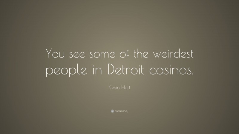 Kevin Hart Quote: “You see some of the weirdest people in Detroit casinos.”
