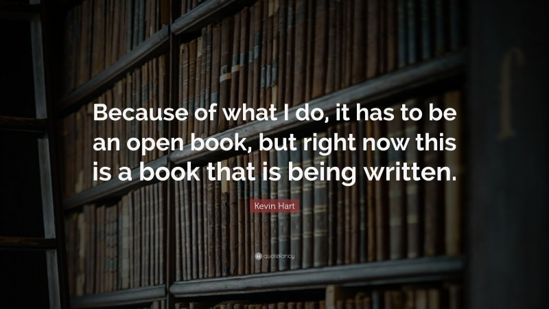 Kevin Hart Quote: “Because of what I do, it has to be an open book, but right now this is a book that is being written.”