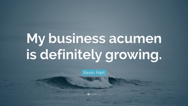 Kevin Hart Quote: “My business acumen is definitely growing.”