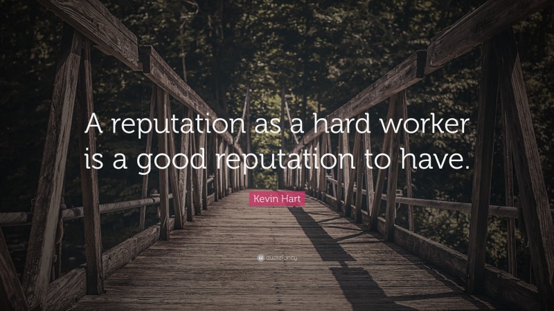 Kevin Hart Quote: “A reputation as a hard worker is a good reputation to have.”