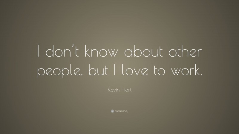 Kevin Hart Quote: “I don’t know about other people, but I love to work.”