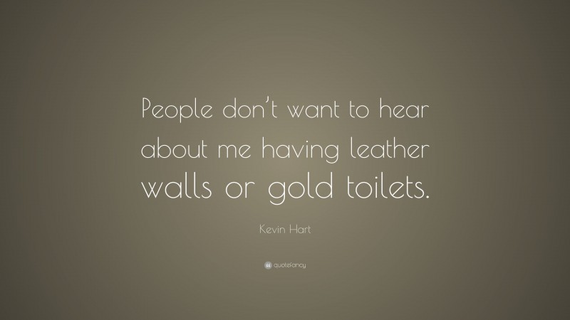 Kevin Hart Quote: “People don’t want to hear about me having leather walls or gold toilets.”