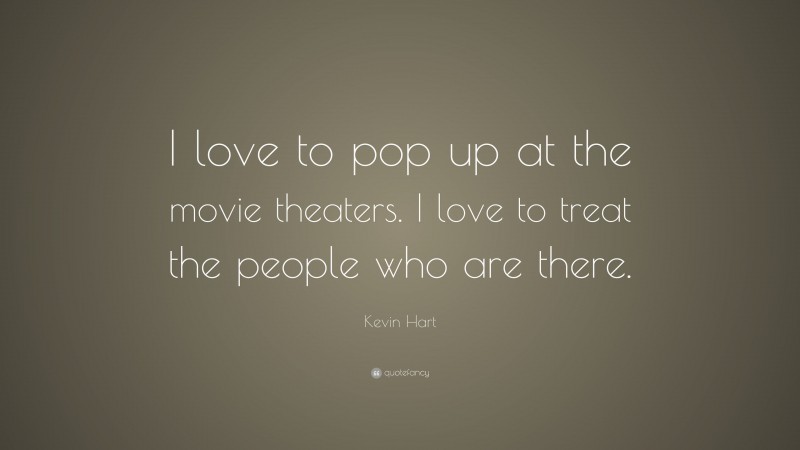 Kevin Hart Quote: “I love to pop up at the movie theaters. I love to treat the people who are there.”