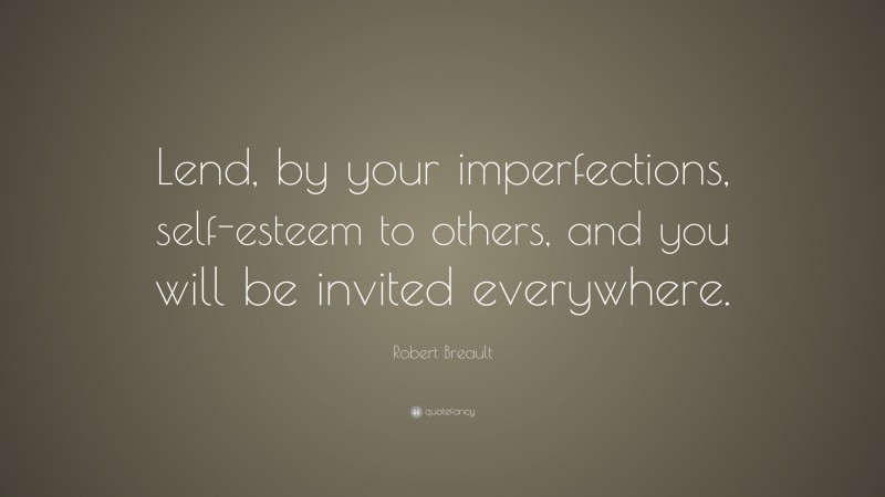 Robert Breault Quote: “Lend, by your imperfections, self-esteem to others, and you will be invited everywhere.”