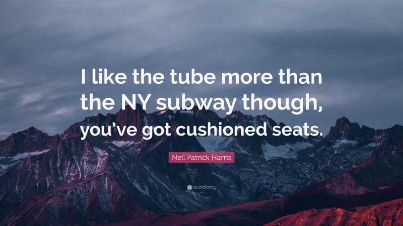 Neil Patrick Harris Quote: “I like the tube more than the NY subway though, you’ve got cushioned seats.”