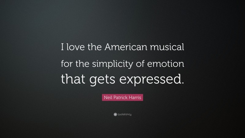 Neil Patrick Harris Quote: “I love the American musical for the simplicity of emotion that gets expressed.”