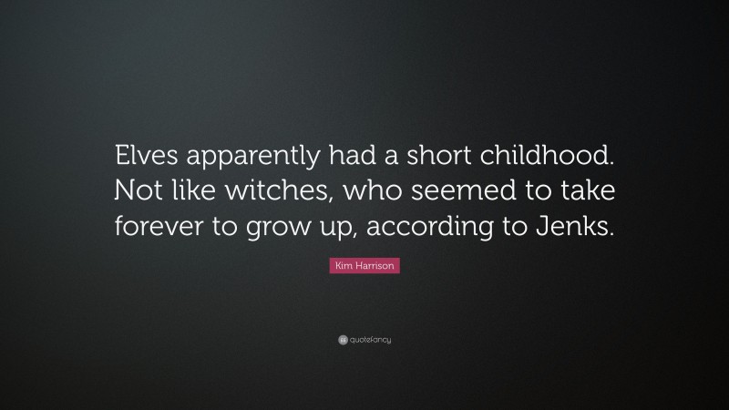 Kim Harrison Quote: “Elves apparently had a short childhood. Not like witches, who seemed to take forever to grow up, according to Jenks.”