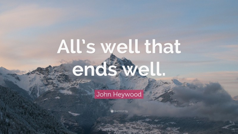 John Heywood Quote: “All’s well that ends well.”
