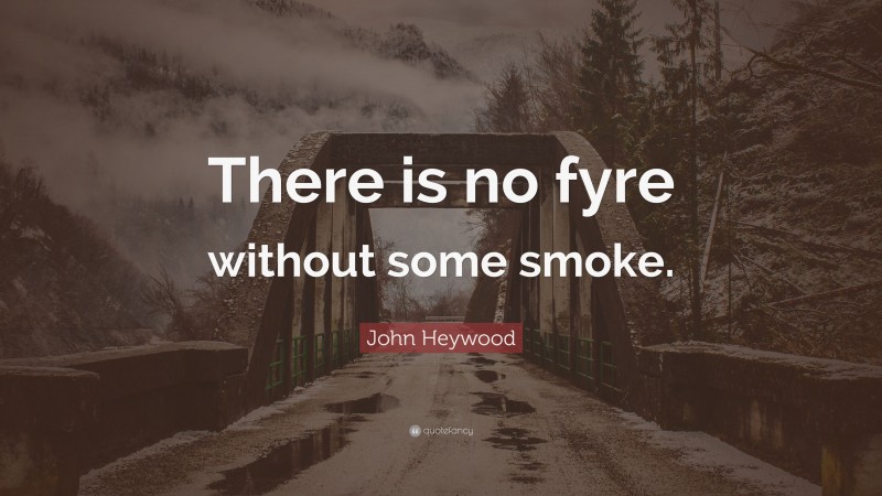 John Heywood Quote: “There is no fyre without some smoke.”