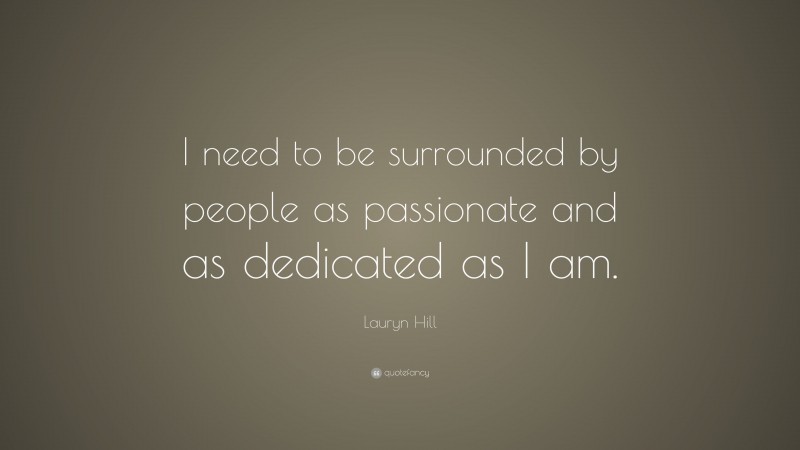 Lauryn Hill Quote: “I need to be surrounded by people as passionate and as dedicated as I am.”