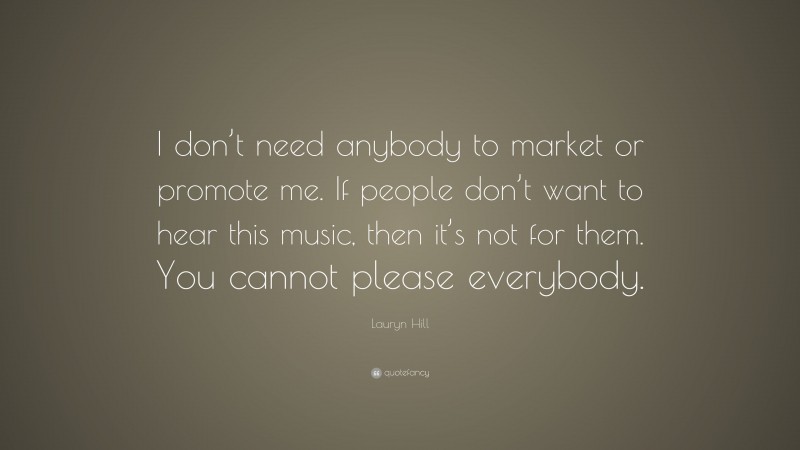 Lauryn Hill Quote: “I don’t need anybody to market or promote me. If people don’t want to hear this music, then it’s not for them. You cannot please everybody.”