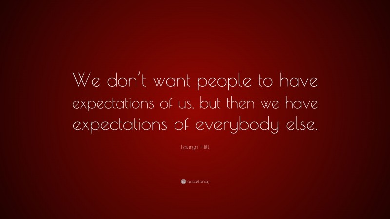 Lauryn Hill Quote: “We don’t want people to have expectations of us, but then we have expectations of everybody else.”