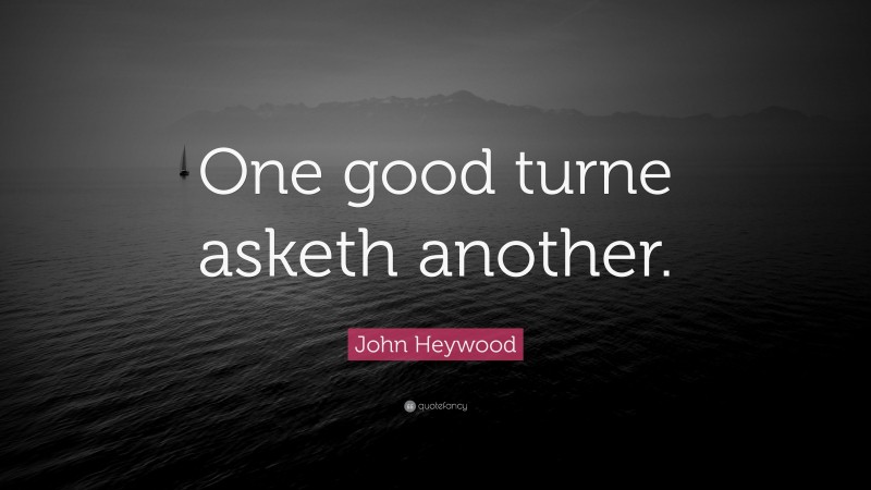 John Heywood Quote: “One good turne asketh another.”