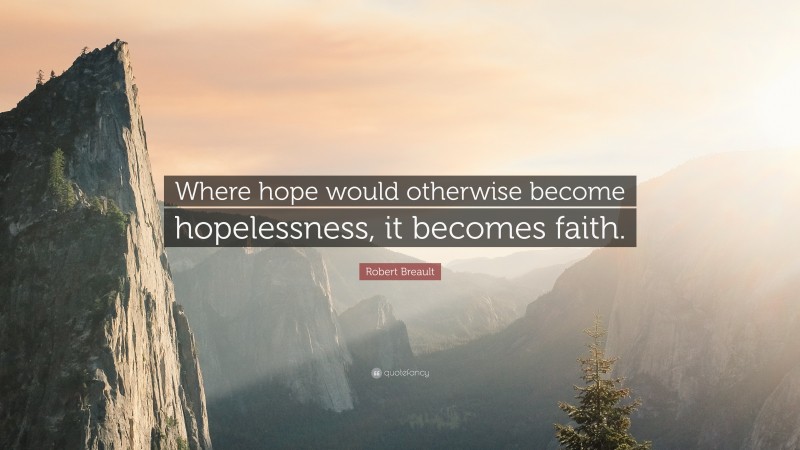 Robert Breault Quote: “Where hope would otherwise become hopelessness, it becomes faith.”