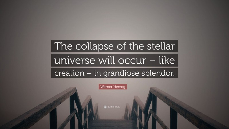 Werner Herzog Quote: “The collapse of the stellar universe will occur – like creation – in grandiose splendor.”