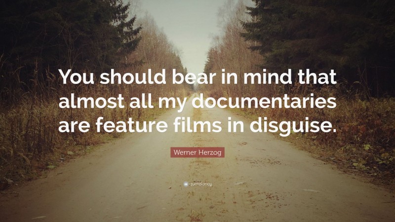 Werner Herzog Quote: “You should bear in mind that almost all my documentaries are feature films in disguise.”