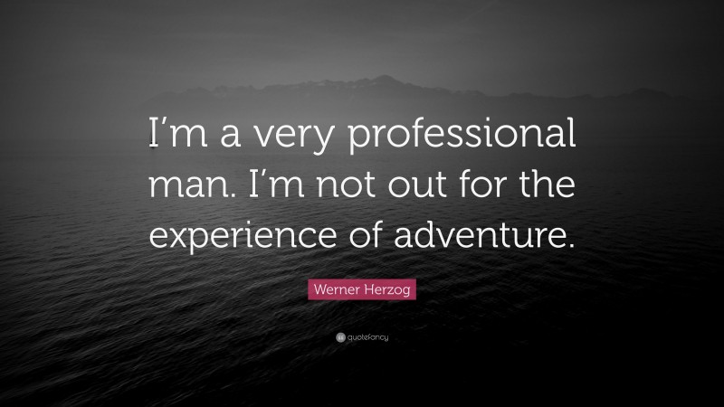 Werner Herzog Quote: “I’m a very professional man. I’m not out for the experience of adventure.”