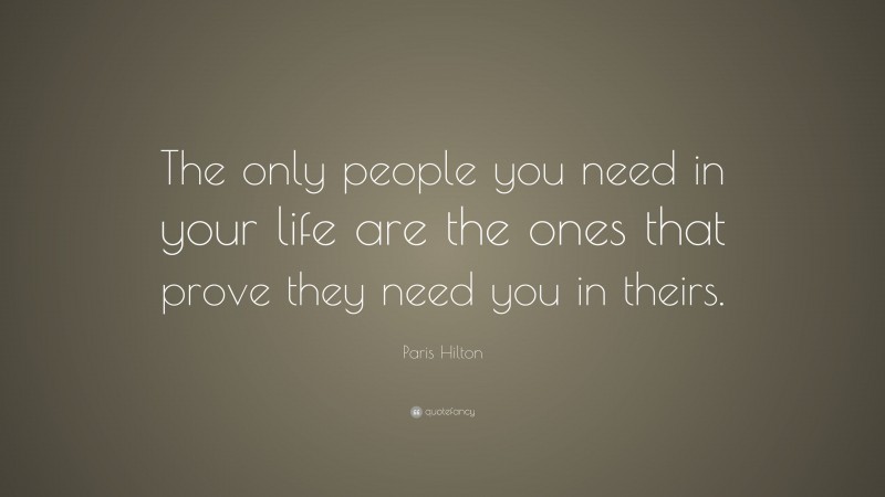 Paris Hilton Quote: “The only people you need in your life are the ones that prove they need you in theirs.”