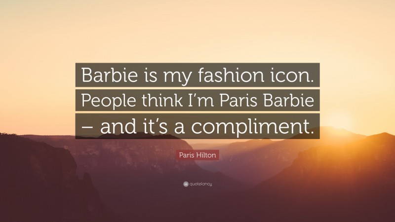 Paris Hilton Quote: “Barbie is my fashion icon. People think I’m Paris Barbie – and it’s a compliment.”