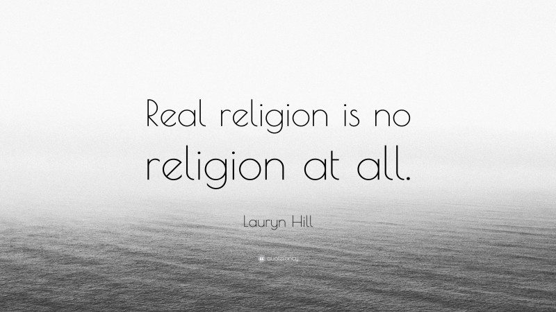 Lauryn Hill Quote: “Real religion is no religion at all.”
