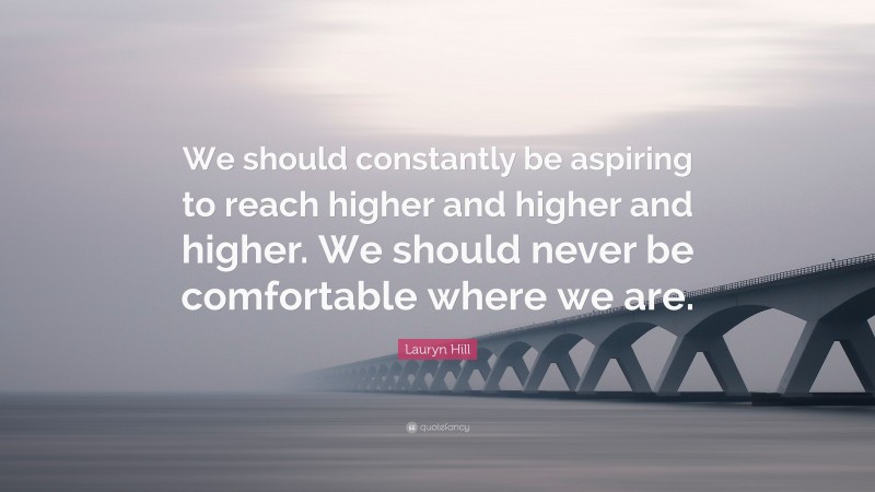 Lauryn Hill Quote: “We should constantly be aspiring to reach higher and higher and higher. We should never be comfortable where we are.”