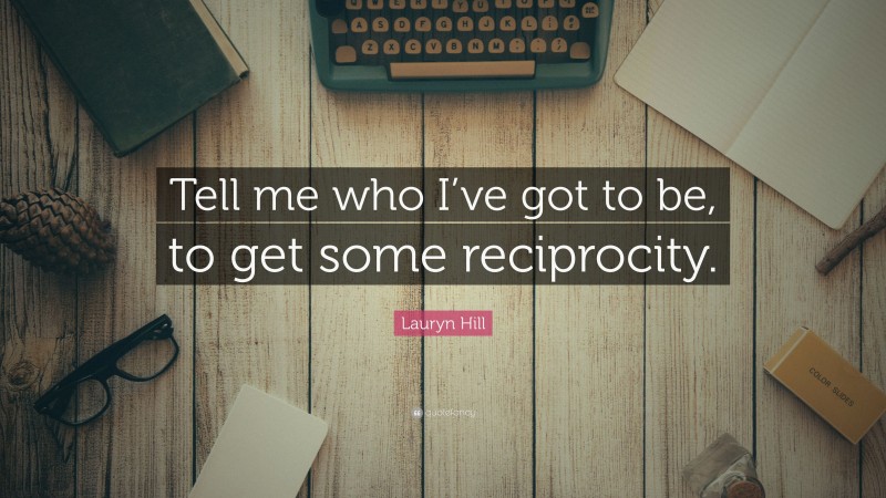 Lauryn Hill Quote: “Tell me who I’ve got to be, to get some reciprocity.”