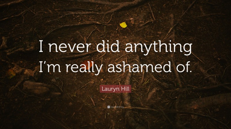 Lauryn Hill Quote: “I never did anything I’m really ashamed of.”