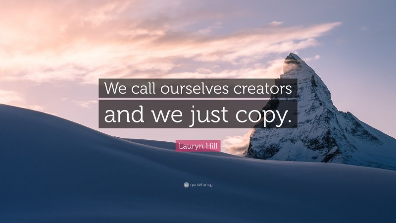 Lauryn Hill Quote: “We call ourselves creators and we just copy.”