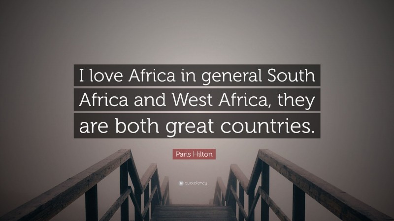 Paris Hilton Quote: “I love Africa in general South Africa and West Africa, they are both great countries.”