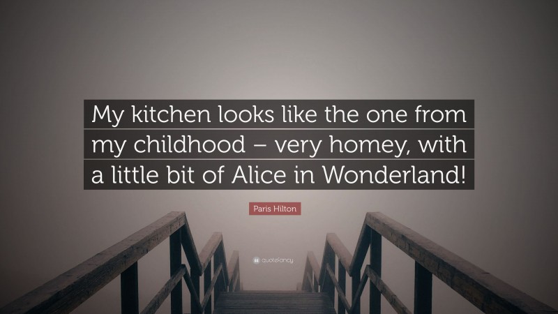 Paris Hilton Quote: “My kitchen looks like the one from my childhood – very homey, with a little bit of Alice in Wonderland!”