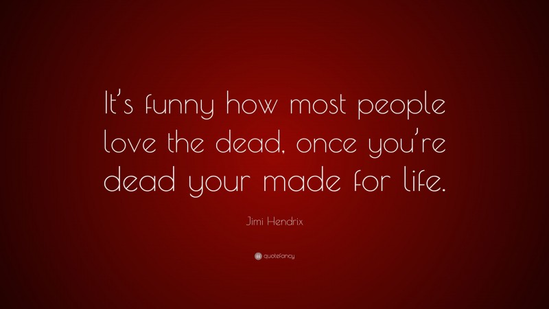 Jimi Hendrix Quote: “It’s funny how most people love the dead, once you’re dead your made for life.”