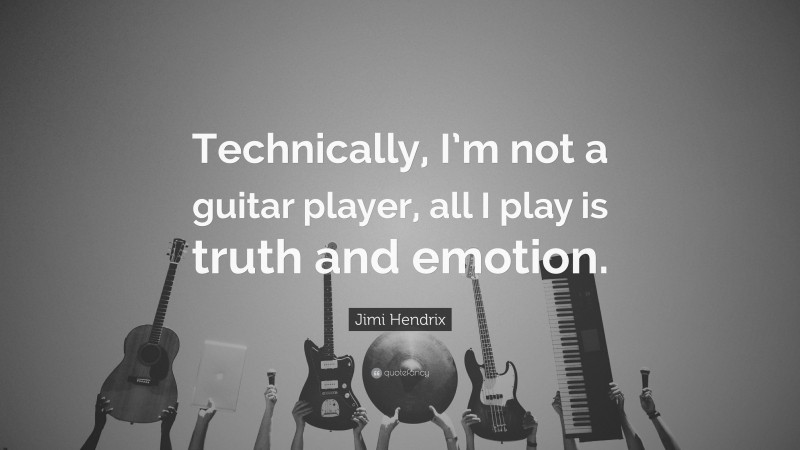 Jimi Hendrix Quote: “Technically, I’m not a guitar player, all I play is truth and emotion.”