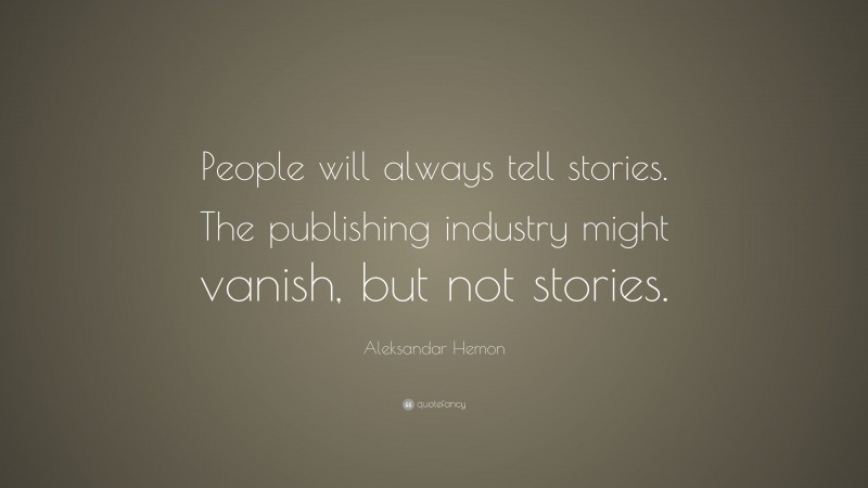 Aleksandar Hemon Quote: “People will always tell stories. The publishing industry might vanish, but not stories.”