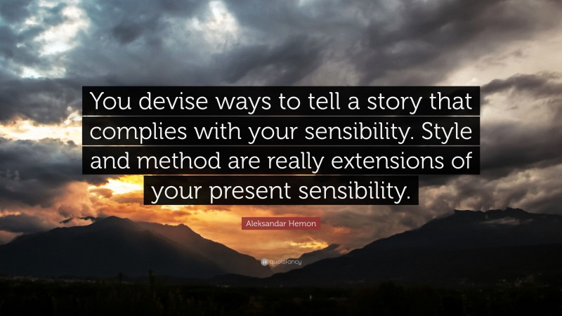 Aleksandar Hemon Quote: “You devise ways to tell a story that complies with your sensibility. Style and method are really extensions of your present sensibility.”
