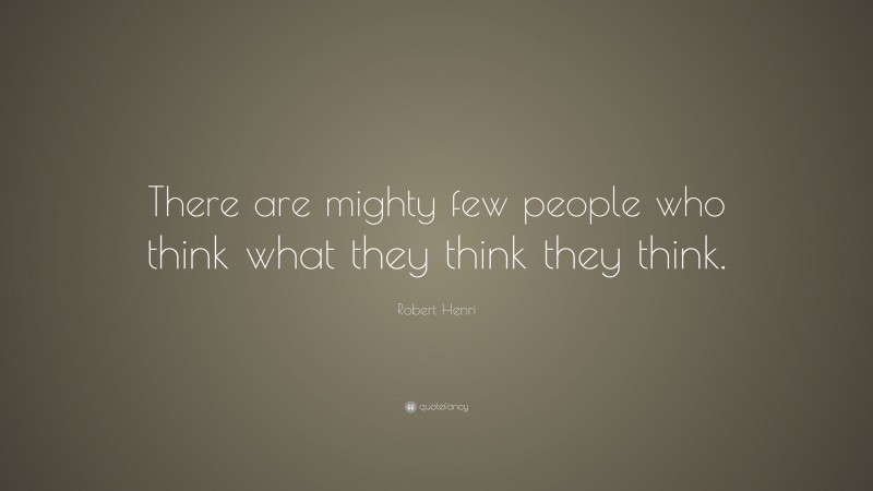 Robert Henri Quote: “There are mighty few people who think what they think they think.”