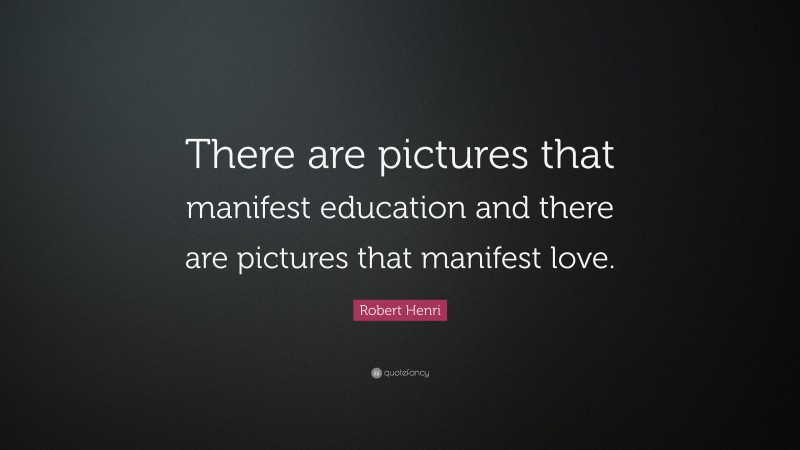 Robert Henri Quote: “There are pictures that manifest education and there are pictures that manifest love.”
