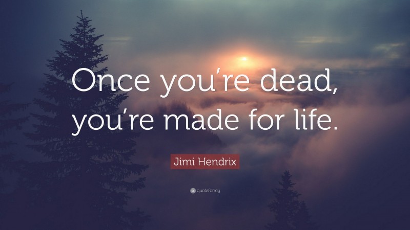 Jimi Hendrix Quote: “Once you’re dead, you’re made for life.”