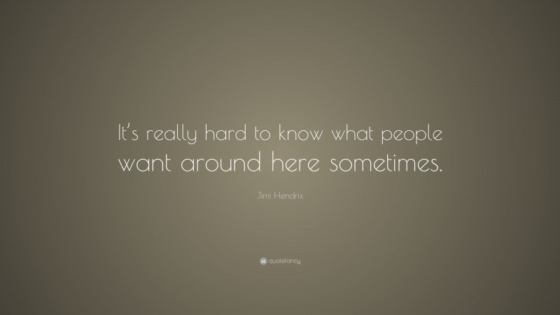 Jimi Hendrix Quote: “It’s really hard to know what people want around here sometimes.”