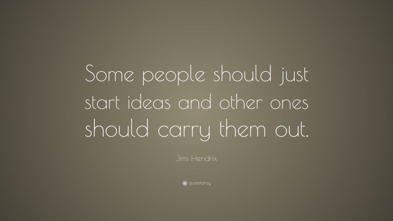 Jimi Hendrix Quote: “Some people should just start ideas and other ones should carry them out.”
