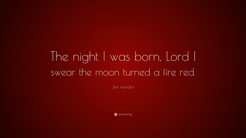 Jimi Hendrix Quote: “The night I was born, Lord I swear the moon turned a fire red.”