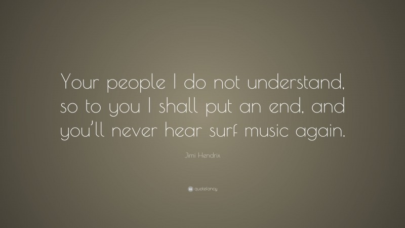 Jimi Hendrix Quote: “Your people I do not understand, so to you I shall put an end, and you’ll never hear surf music again.”