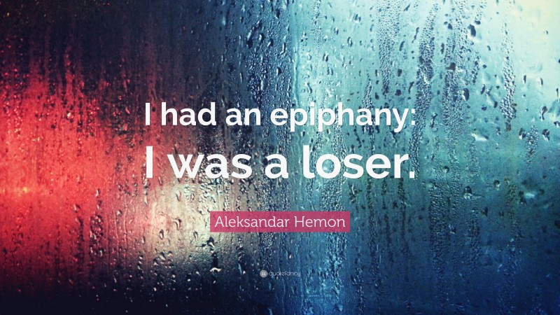 Aleksandar Hemon Quote: “I had an epiphany: I was a loser.”