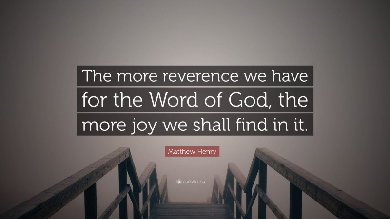 Matthew Henry Quote: “The more reverence we have for the Word of God, the more joy we shall find in it.”